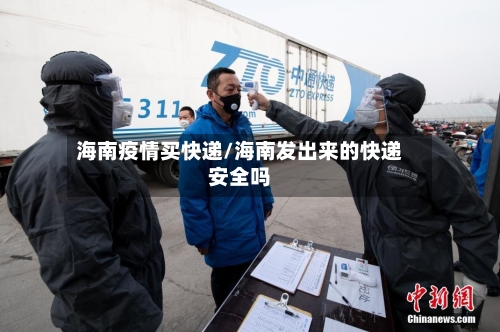 海南疫情买快递/海南发出来的快递安全吗
