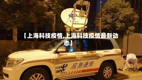 【上海科技疫情,上海科技疫情最新动态】