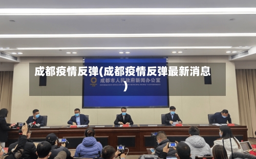 成都疫情反弹(成都疫情反弹最新消息)-第1张图片