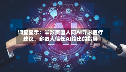 调查显示：半数美国人向AI寻求医疗建议，多数人信任AI给出的指导