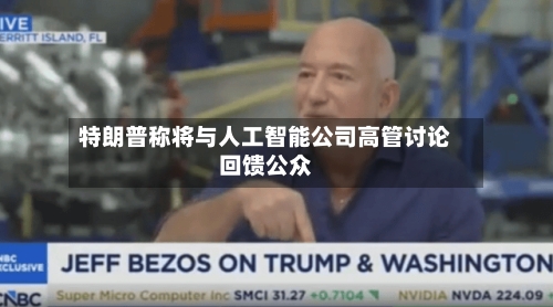 特朗普称将与人工智能公司高管讨论回馈公众-第2张图片