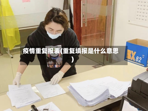 疫情重复报表(重复填报是什么意思)