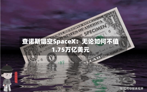 查诺斯唱空SpaceX:无论如何不值1.75万亿美元-第2张图片