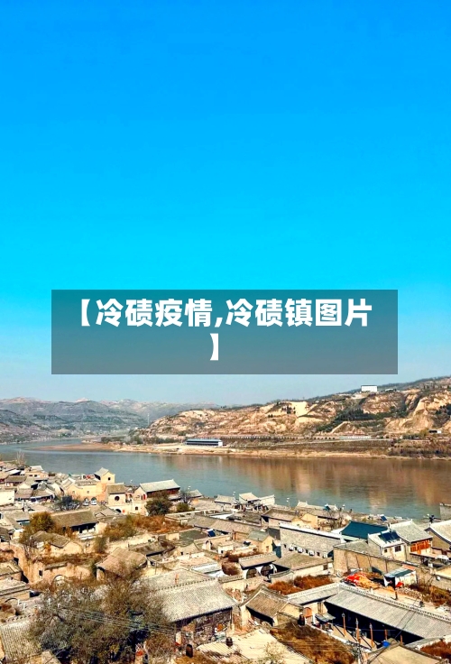 【冷碛疫情,冷碛镇图片】-第2张图片