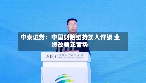 中泰证券:中国财险维持买入评级 业绩改善正蓄势