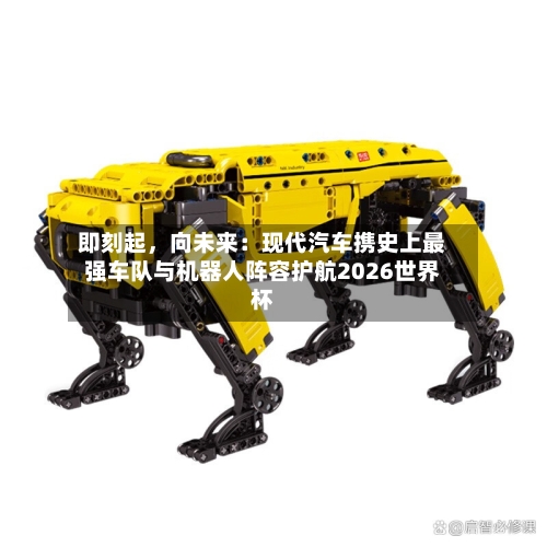 即刻起，向未来：现代汽车携史上最强车队与机器人阵容护航2026世界杯-第3张图片