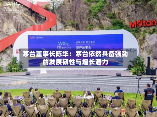 茅台董事长陈华：茅台依然具备强劲的发展韧性与增长潜力