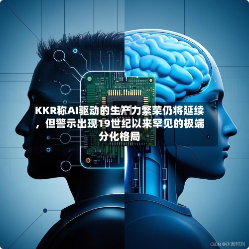KKR称AI驱动的生产力繁荣仍将延续	，但警示出现19世纪以来罕见的极端分化格局-第3张图片