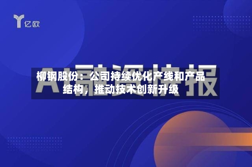 柳钢股份：公司持续优化产线和产品结构，推动技术创新升级
