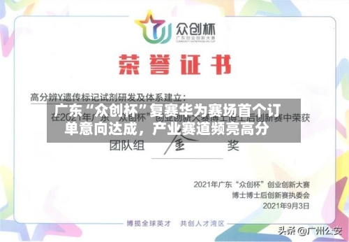 广东“众创杯	”复赛华为赛场首个订单意向达成	，产业赛道频亮高分-第2张图片