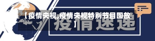 【疫情央视,疫情央视特别节目回放】-第3张图片