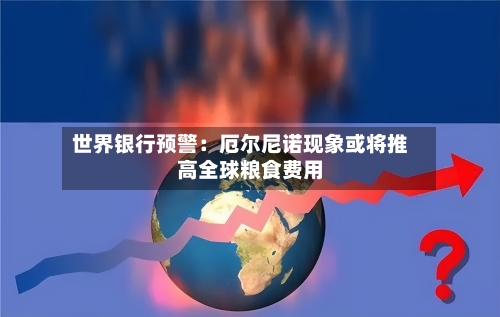 世界银行预警：厄尔尼诺现象或将推高全球粮食费用
